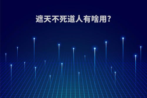 遮天不死道人有啥用?