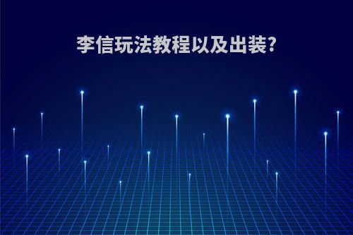李信玩法教程以及出装?