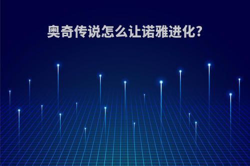 奥奇传说怎么让诺雅进化?