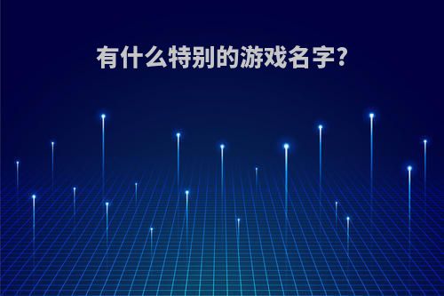 有什么特别的游戏名字?