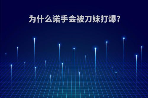 为什么诺手会被刀妹打爆?