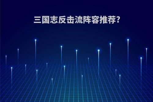 三国志反击流阵容推荐?