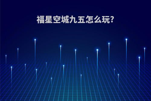 福星空城九五怎么玩?