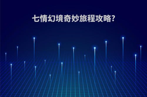 七情幻境奇妙旅程攻略?