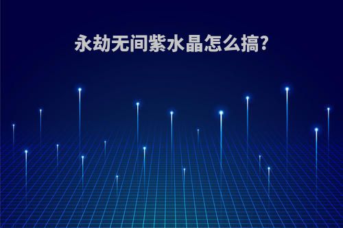永劫无间紫水晶怎么搞?