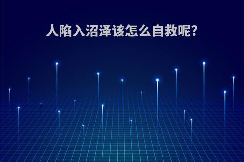 人陷入沼泽该怎么自救呢?