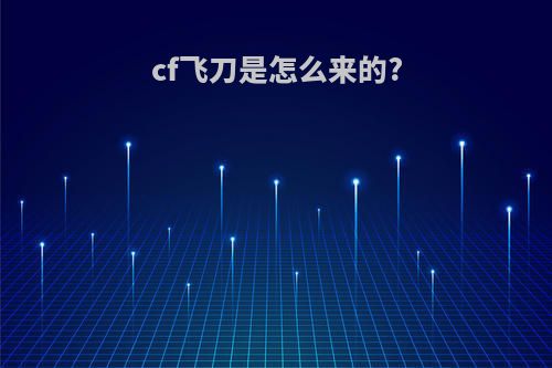 cf飞刀是怎么来的?