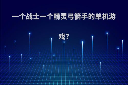 一个战士一个精灵弓箭手的单机游戏?