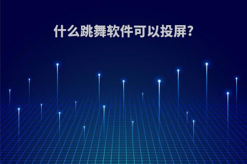 什么跳舞软件可以投屏?
