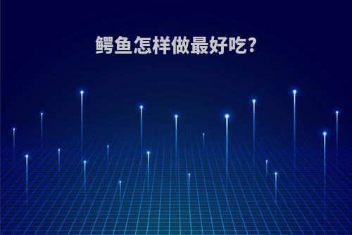 鳄鱼怎样做最好吃?
