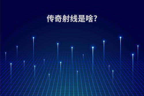 传奇射线是啥?
