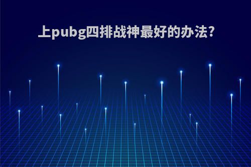 上pubg四排战神最好的办法?
