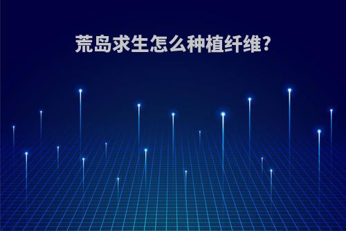 荒岛求生怎么种植纤维?