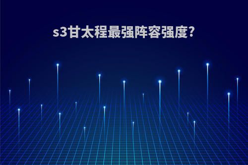 s3甘太程最强阵容强度?