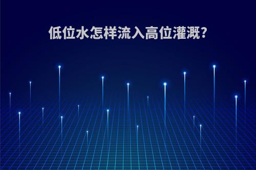 低位水怎样流入高位灌溉?