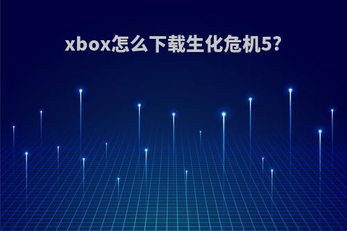 xbox怎么下载生化危机5?