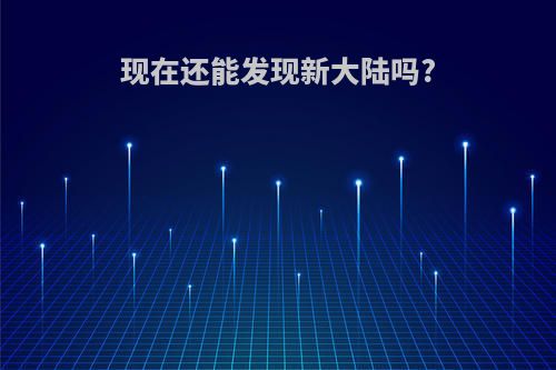 现在还能发现新大陆吗?