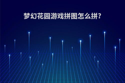 梦幻花园游戏拼图怎么拼?