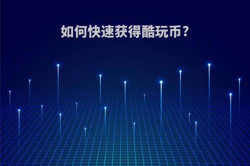 如何快速获得酷玩币?