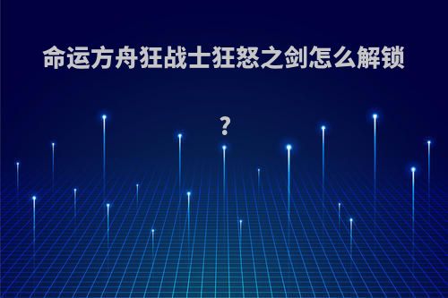 命运方舟狂战士狂怒之剑怎么解锁?