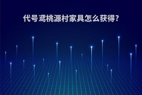 代号鸢桃源村家具怎么获得?