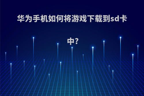 华为手机如何将游戏下载到sd卡中?