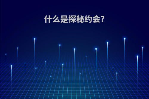 什么是探秘约会?