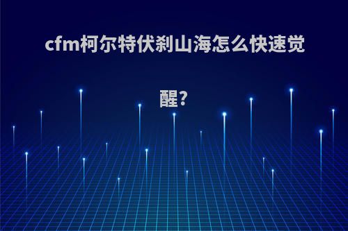 cfm柯尔特伏刹山海怎么快速觉醒?