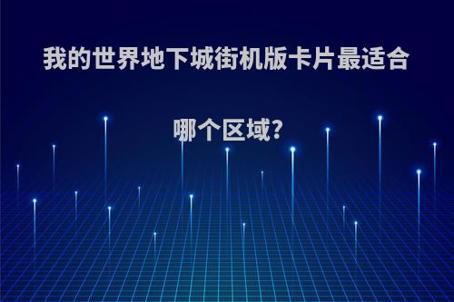 我的世界地下城街机版卡片最适合哪个区域?