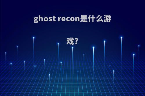 ghost recon是什么游戏?