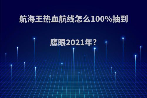 航海王热血航线怎么100%抽到鹰眼2021年?