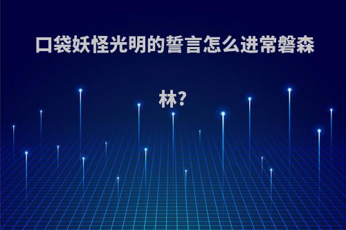 口袋妖怪光明的誓言怎么进常磐森林?