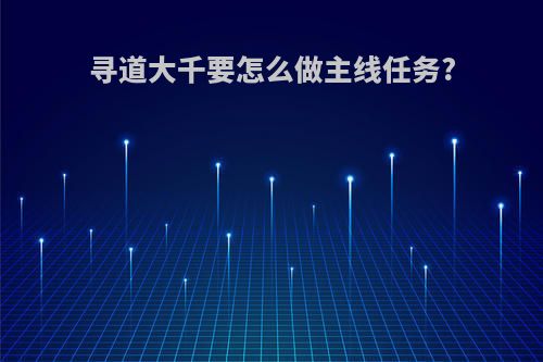 寻道大千要怎么做主线任务?