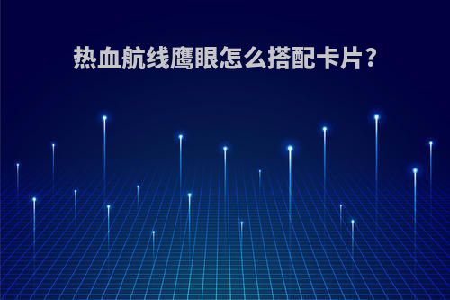 热血航线鹰眼怎么搭配卡片?