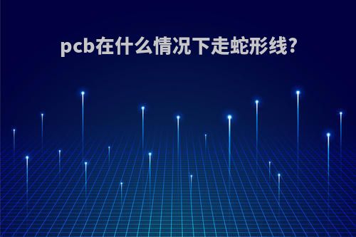 pcb在什么情况下走蛇形线?
