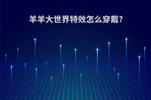 羊羊大世界特效怎么穿戴?