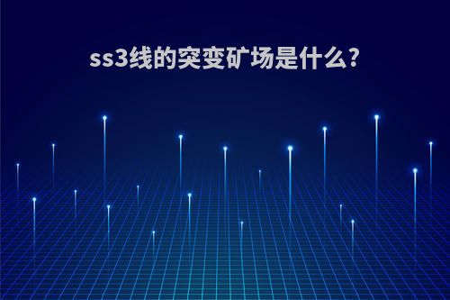 ss3线的突变矿场是什么?