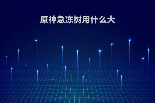 原神急冻树用什么大