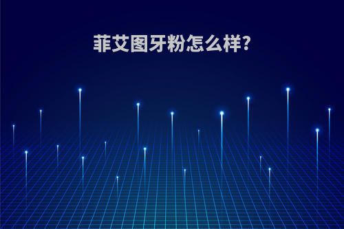 菲艾图牙粉怎么样?