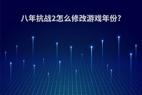 八年抗战2怎么修改游戏年份?