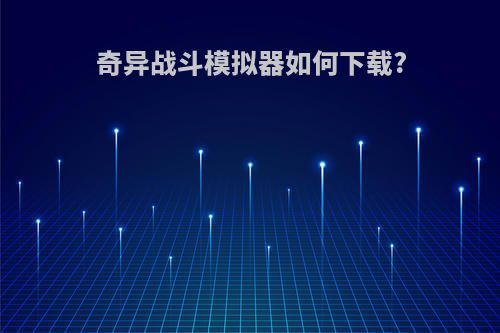 奇异战斗模拟器如何下载?