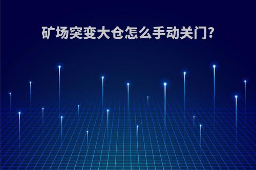 矿场突变大仓怎么手动关门?