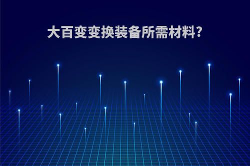 大百变变换装备所需材料?