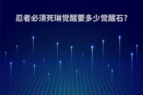 忍者必须死琳觉醒要多少觉醒石?