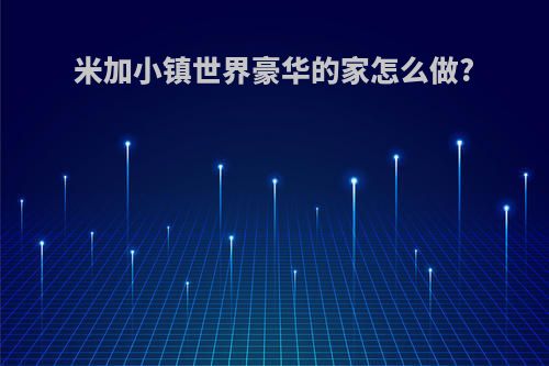 米加小镇世界豪华的家怎么做?