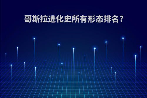 哥斯拉进化史所有形态排名?