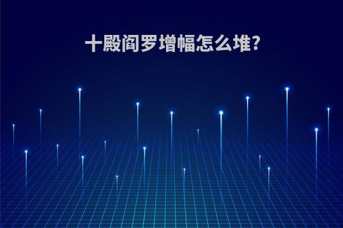十殿阎罗增幅怎么堆?