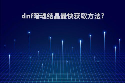 dnf暗魂结晶最快获取方法?