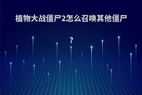 植物大战僵尸2怎么召唤其他僵尸?