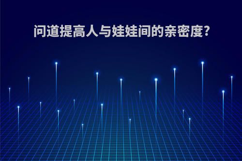 问道提高人与娃娃间的亲密度?